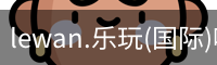 lewan.乐玩(国际)唯一官方网站